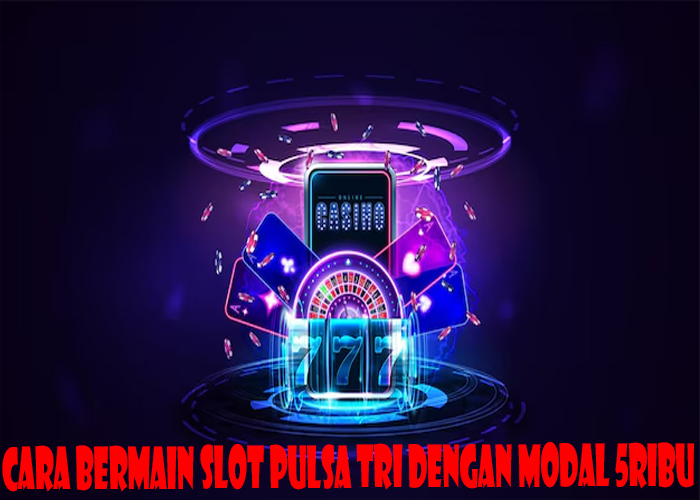 Cara Bermain Slot Pulsa Tri Dengan Modal 5ribu