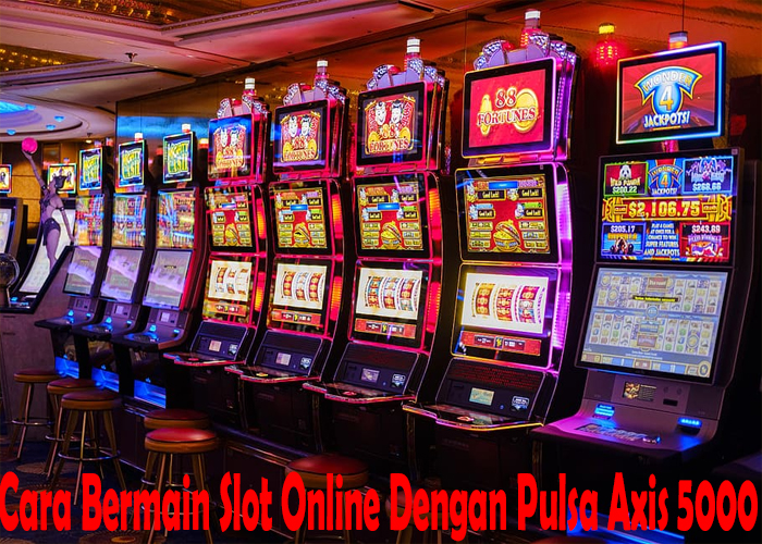 Cara Bermain Slot Online Dengan Pulsa Axis 5000