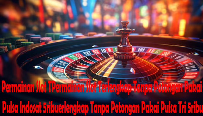 Permainan Slot Terlengkap Tanpa Potongan Pakai Pulsa Indosat 5ribu